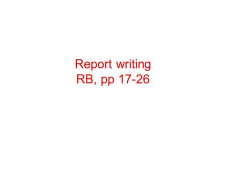 Report writing RB, pp 17-26. What is a report? A written statement prepared for... the benefit of others describing... what has happened or a state of.