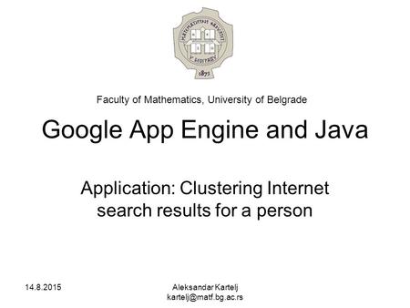 Google App Engine and Java Application: Clustering Internet search results for a person 14.8.2015Aleksandar Kartelj Faculty of Mathematics,