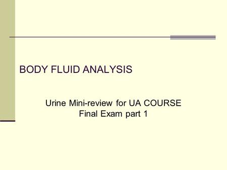 BODY FLUID ANALYSIS Urine Mini-review for UA COURSE Final Exam part 1.