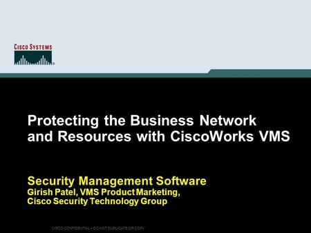CISCO CONFIDENTIAL – DO NOT DUPLICATE OR COPY Protecting the Business Network and Resources with CiscoWorks VMS Security Management Software Girish Patel,