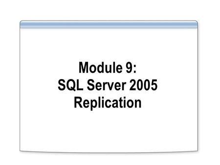 Module 9: SQL Server 2005 Replication. Overview Overview of Replication Enhancements New Types of Replication Configuring Replication.