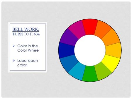  Color in the Color Wheel  Label each color. BELL WORK: TURN TO P. 634.