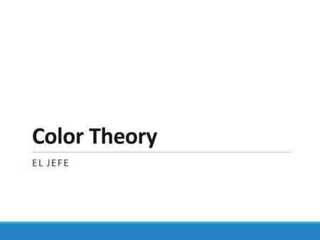 Color Theory EL JEFE. COLOR IS THE REFLECTION OF LIGHT FROM A PIGMENTED SURFACE. COLOR IS THE PERSONALITY OF A DESIGN.