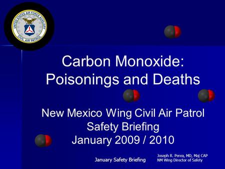 Carbon Monoxide: Poisonings and Deaths New Mexico Wing Civil Air Patrol Safety Briefing January 2009 / 2010 January Safety Briefing Joseph R. Perea, MD,