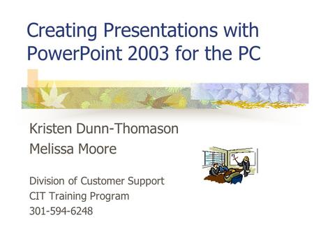 Creating Presentations with PowerPoint 2003 for the PC Kristen Dunn-Thomason Melissa Moore Division of Customer Support CIT Training Program 301-594-6248.