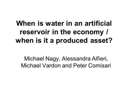 When is water in an artificial reservoir in the economy / when is it a produced asset? Michael Nagy, Alessandra Alfieri, Michael Vardon and Peter Comisari.