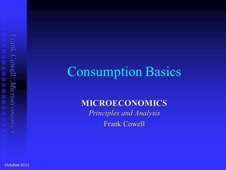 Frank Cowell: Microeconomics Consumption Basics MICROECONOMICS Principles and Analysis Frank Cowell October 2011.