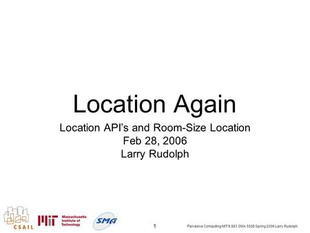 Pervasive Computing MIT 6.883 SMA 5508 Spring 2006 Larry Rudolph 1 Location Again Location API’s and Room-Size Location Feb 28, 2006 Larry Rudolph.