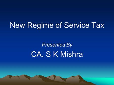 New Regime of Service Tax Presented By CA. S K Mishra.