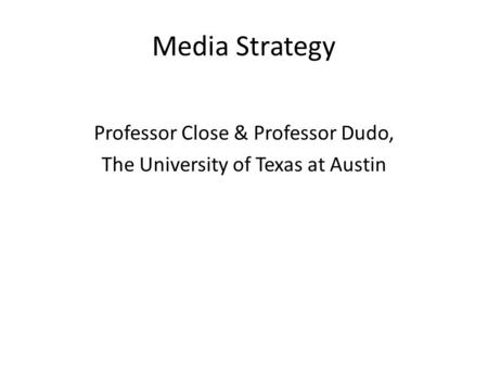 Media Strategy Professor Close & Professor Dudo, The University of Texas at Austin.