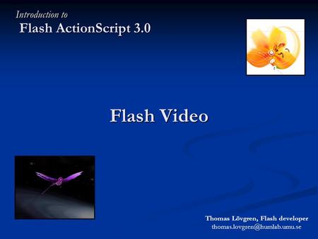 Flash Video Flash ActionScript 3.0 Introduction to Thomas Lövgren, Flash developer
