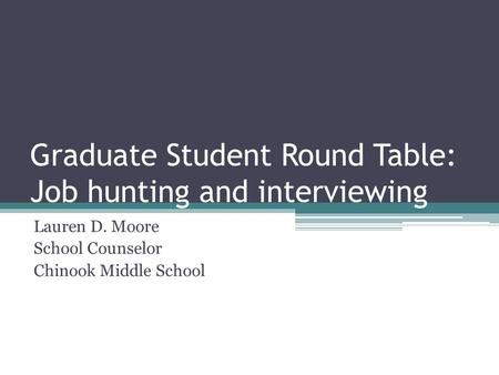 Graduate Student Round Table: Job hunting and interviewing Lauren D. Moore School Counselor Chinook Middle School.