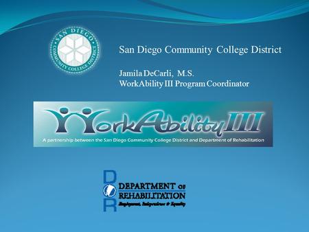 San Diego Community College District Jamila DeCarli, M.S. WorkAbility III Program Coordinator.