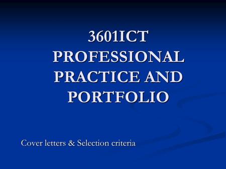 3601ICT PROFESSIONAL PRACTICE AND PORTFOLIO Cover letters & Selection criteria.
