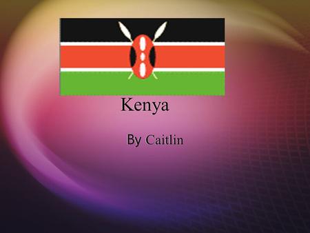 Kenya By Caitlin By C aitlin. Location oSouth of Sudan and Ethiopia oWest of Somalia oEast of Lake Victoria and Uganda oNorthwest of the Indian Ocean.