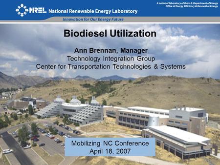 Biodiesel Utilization Ann Brennan, Manager Technology Integration Group Center for Transportation Technologies & Systems Mobilizing NC Conference April.