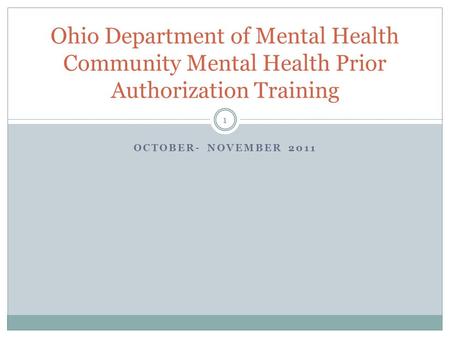 OCTOBER- NOVEMBER 2011 Ohio Department of Mental Health Community Mental Health Prior Authorization Training 1.