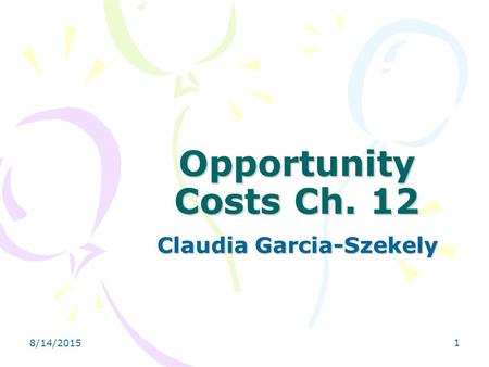8/14/2015 1 Opportunity Costs Ch. 12 Claudia Garcia-Szekely.