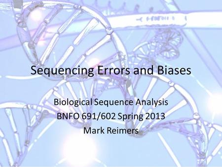 Sequencing Errors and Biases Biological Sequence Analysis BNFO 691/602 Spring 2013 Mark Reimers.