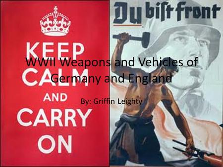 WWII Weapons and Vehicles of Germany and England By: Griffin Leighty.