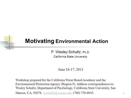 1 Motivating Environmental Action P. Wesley Schultz, Ph.D. California State University Workshop prepared for the California Water Board Academy and the.