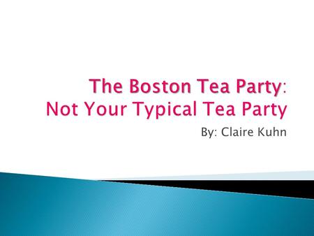 By: Claire Kuhn. 1. The students should be able to describe the effects that the Boston Tea Party had on the revolution of our country. 2. The student.