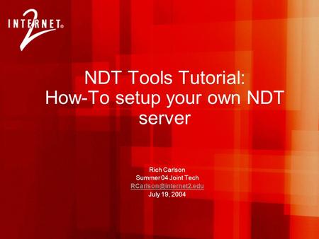 NDT Tools Tutorial: How-To setup your own NDT server Rich Carlson Summer 04 Joint Tech July 19, 2004.