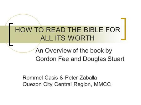 HOW TO READ THE BIBLE FOR ALL ITS WORTH An Overview of the book by Gordon Fee and Douglas Stuart Rommel Casis & Peter Zaballa Quezon City Central Region,