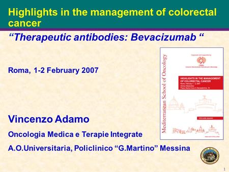1 Highlights in the management of colorectal cancer “Therapeutic antibodies: Bevacizumab “ Roma, 1-2 February 2007 Vincenzo Adamo Oncologia Medica e Terapie.