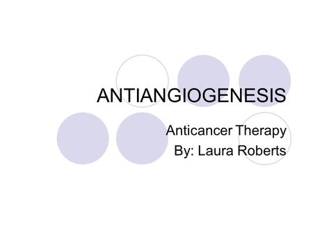 ANTIANGIOGENESIS Anticancer Therapy By: Laura Roberts.