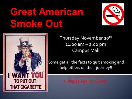 Great American Smoke Out Thursday November 20 th 11:00 am – 2:00 pm Campus Mall Come get all the facts to quit smoking and help others on their journey!!