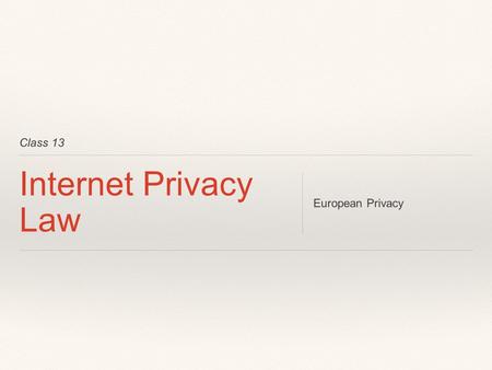 Class 13 Internet Privacy Law European Privacy.