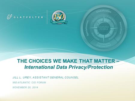 THE CHOICES WE MAKE THAT MATTER – International Data Privacy/Protection JILL L. UREY, ASSISTANT GENERAL COUNSEL MID-ATLANTIC CIO FORUM NOVEMBER 20, 2014.