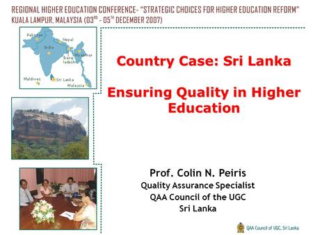 Country Case: Sri Lanka Ensuring Quality in Higher Education Prof. Colin N. Peiris Quality Assurance Specialist QAA Council of the UGC Sri Lanka.