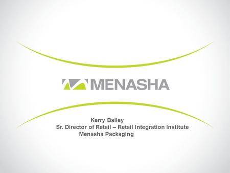Kerry Bailey Sr. Director of Retail – Retail Integration Institute Menasha Packaging.