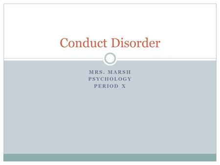 MRS. MARSH PSYCHOLOGY PERIOD X Conduct Disorder. A pattern of repetitive behavior where the rights of others or the social norms are violated.  May be.
