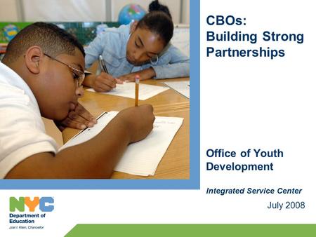CBOs: Building Strong Partnerships July 2008 Office of Youth Development Integrated Service Center.