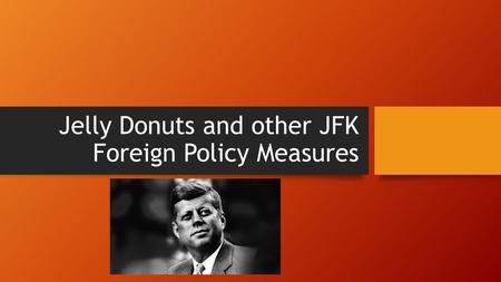 Jelly Donuts and other JFK Foreign Policy Measures.