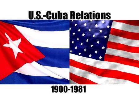 U.S.-Cuba Relations 1900-1981. Review U.S.-Cuba Relations 1820: “the United States ought, at the first possible opportunity, take Cuba. Thomas Jefferson.