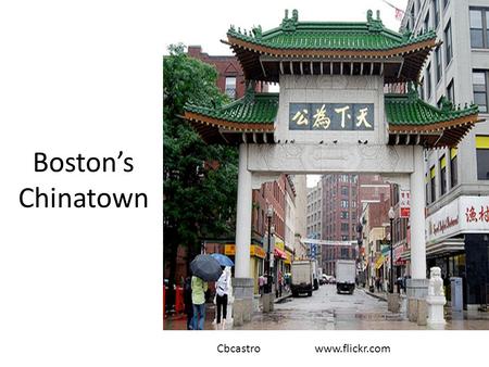 Boston’s Chinatown Cbcastro www.flickr.com. Do Now Brainstorm what you know about China immigration and Chinatown. Hypothesize why Chinatown developed.