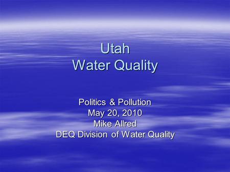 Utah Water Quality Politics & Pollution May 20, 2010 Mike Allred DEQ Division of Water Quality.