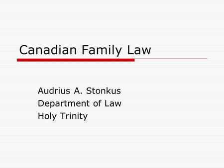 Canadian Family Law Audrius A. Stonkus Department of Law Holy Trinity.