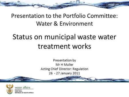 Status on municipal waste water treatment works Presentation to the Portfolio Committee: Water & Environment Presentation by Mr H Muller Acting Chief Director: