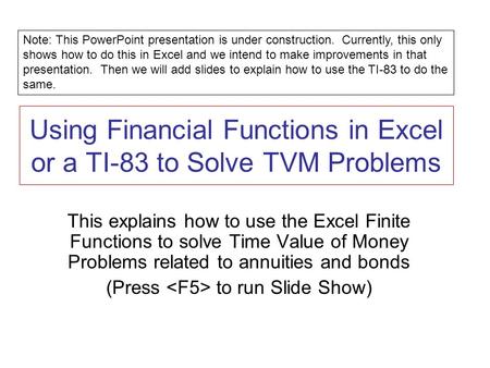 Using Financial Functions in Excel or a TI-83 to Solve TVM Problems This explains how to use the Excel Finite Functions to solve Time Value of Money Problems.