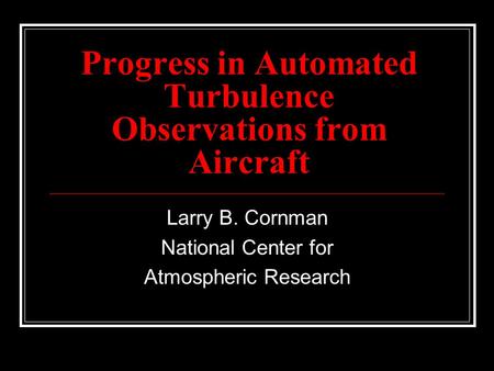 Progress in Automated Turbulence Observations from Aircraft Larry B. Cornman National Center for Atmospheric Research.