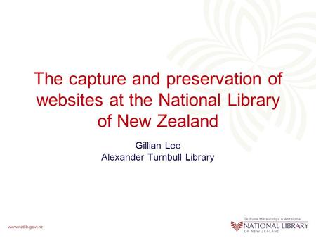 The capture and preservation of websites at the National Library of New Zealand Gillian Lee Alexander Turnbull Library.