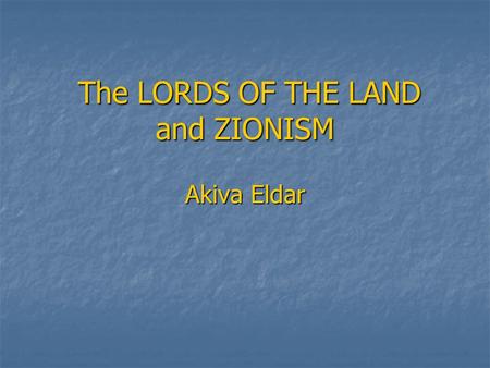 The LORDS OF THE LAND and ZIONISM Akiva Eldar The LORDS OF THE LAND and ZIONISM Akiva Eldar.