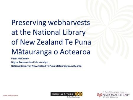 Preserving webharvests at the National Library of New Zealand Te Puna Mātauranga o Aotearoa Peter McKinney Digital Preservation Policy Analyst National.