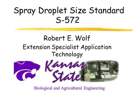 Spray Droplet Size Standard S-572 Robert E. Wolf Extension Specialist Application Technology Biological and Agricultural Engineering.