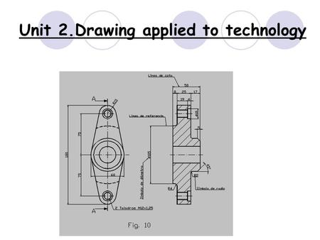 Unit 2.Drawing applied to technology. What are we going to see in this unit?  2.1 Drawing tools and how to use them  2.2 Drafts and sketches  2.3 Drafting.